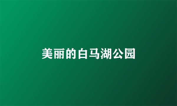 美丽的白马湖公园