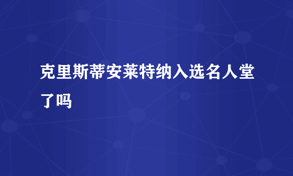 克里斯蒂安莱特纳入选名人堂了吗