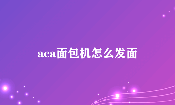 aca面包机怎么发面