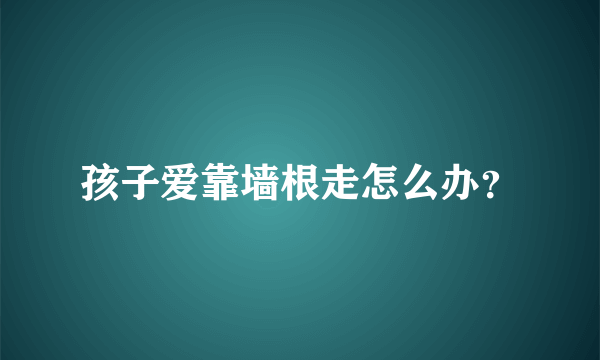 孩子爱靠墙根走怎么办？