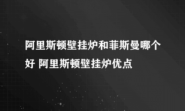 阿里斯顿壁挂炉和菲斯曼哪个好 阿里斯顿壁挂炉优点