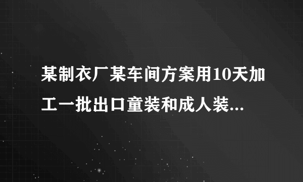 某制衣厂某车间方案用10天加工一批出口童装和成人装一共360件,该车间的加工才能是:每天能单独加工童装45件或者成人装30件.〔1〕该车间应安排几天加工童装,几天加工成人装,才能如期完成任务?〔2〕假设加工童装一件可获利80元,加工成人装一件可获利120元,那么该车间加工完这批服装后,一共可获利多少元?