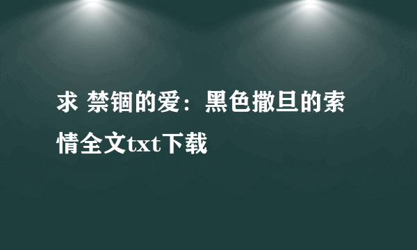 求 禁锢的爱：黑色撒旦的索情全文txt下载