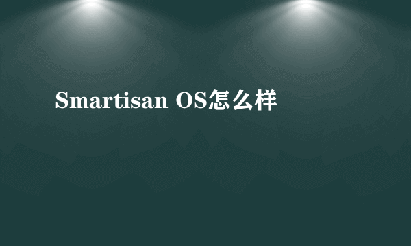 Smartisan OS怎么样