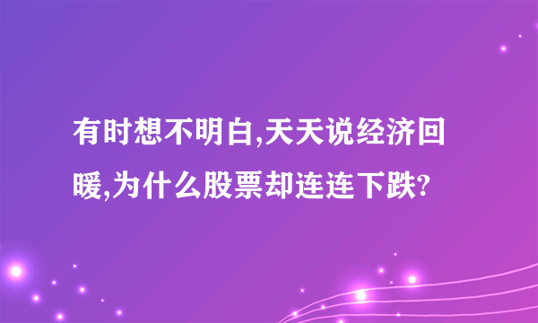 有时想不明白,天天说经济回暖,为什么股票却连连下跌?