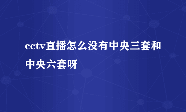 cctv直播怎么没有中央三套和中央六套呀