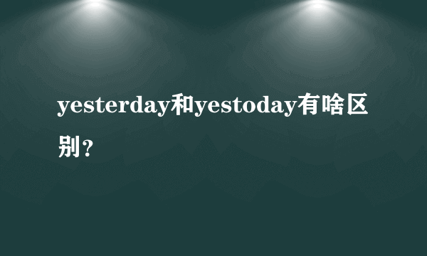 yesterday和yestoday有啥区别？