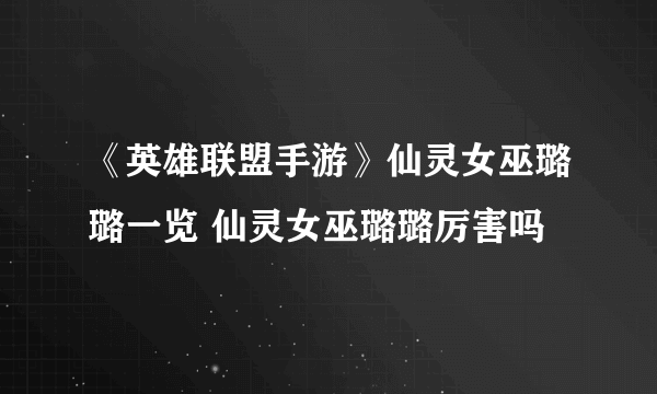 《英雄联盟手游》仙灵女巫璐璐一览 仙灵女巫璐璐厉害吗