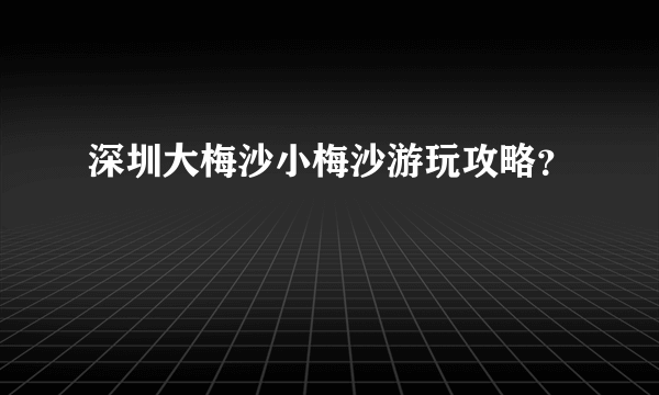 深圳大梅沙小梅沙游玩攻略？