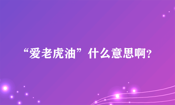 “爱老虎油”什么意思啊？