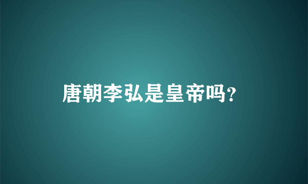 唐朝李弘是皇帝吗？