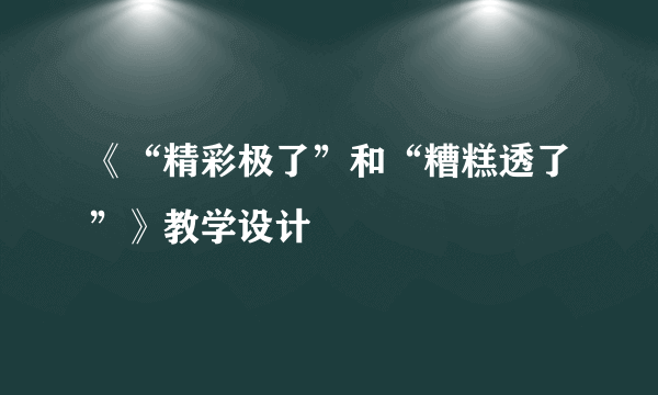 《“精彩极了”和“糟糕透了”》教学设计