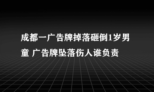 成都一广告牌掉落砸倒1岁男童 广告牌坠落伤人谁负责