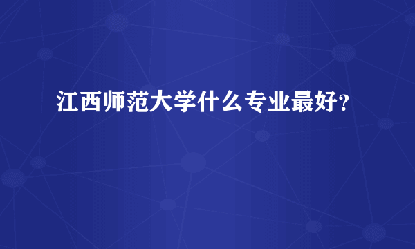 江西师范大学什么专业最好？