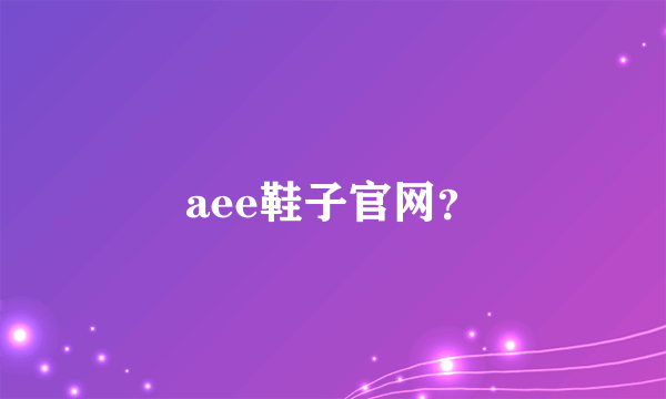 aee鞋子官网？