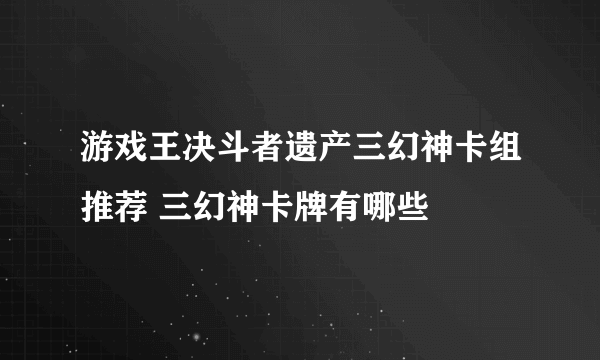 游戏王决斗者遗产三幻神卡组推荐 三幻神卡牌有哪些