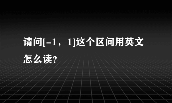 请问[-1，1]这个区间用英文怎么读？