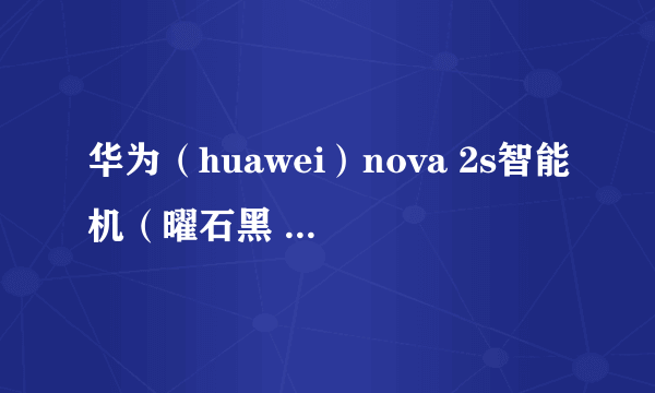 华为（huawei）nova 2s智能机（曜石黑 全网通版4GB+64GB 双卡双待） 国美2390元