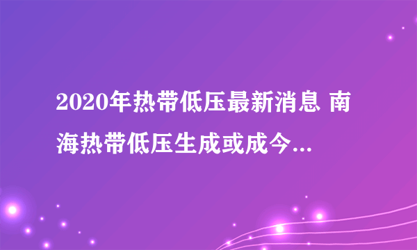 2020年热带低压最新消息 南海热带低压生成或成今年第3号台风