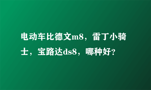 电动车比德文m8，雷丁小骑士，宝路达ds8，哪种好？