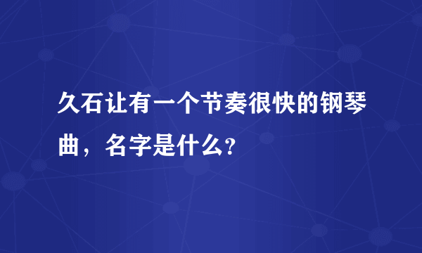 久石让有一个节奏很快的钢琴曲，名字是什么？