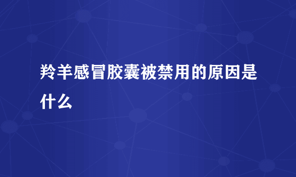 羚羊感冒胶囊被禁用的原因是什么