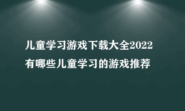 儿童学习游戏下载大全2022 有哪些儿童学习的游戏推荐