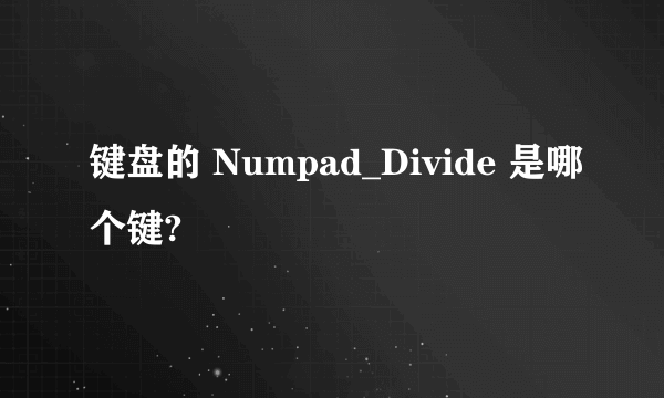 键盘的 Numpad_Divide 是哪个键?