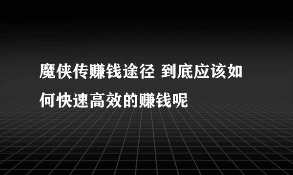 魔侠传赚钱途径 到底应该如何快速高效的赚钱呢