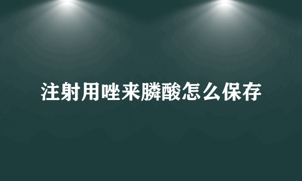 注射用唑来膦酸怎么保存