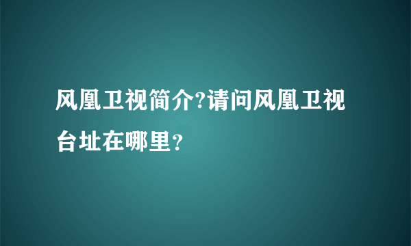 风凰卫视简介?请问风凰卫视台址在哪里？