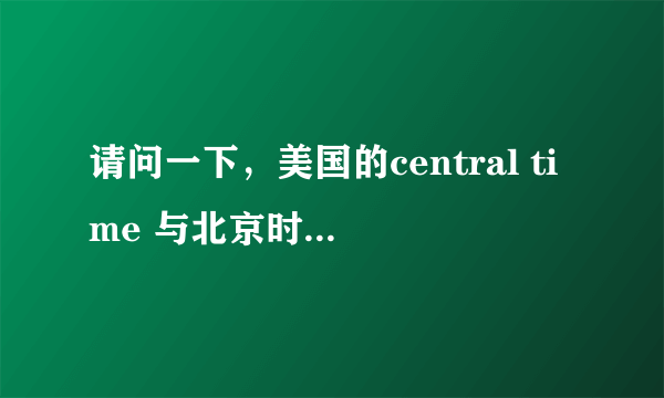 请问一下，美国的central time 与北京时间怎么换算？比如：