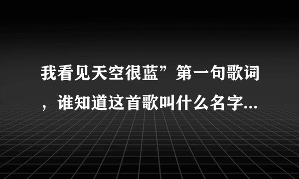 我看见天空很蓝”第一句歌词，谁知道这首歌叫什么名字呀？谢谢！