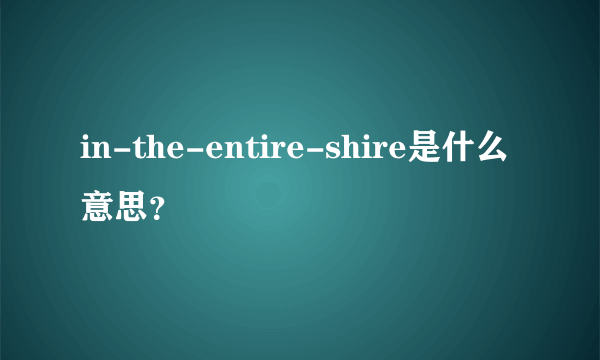 in-the-entire-shire是什么意思？