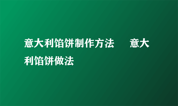 意大利馅饼制作方法     意大利馅饼做法