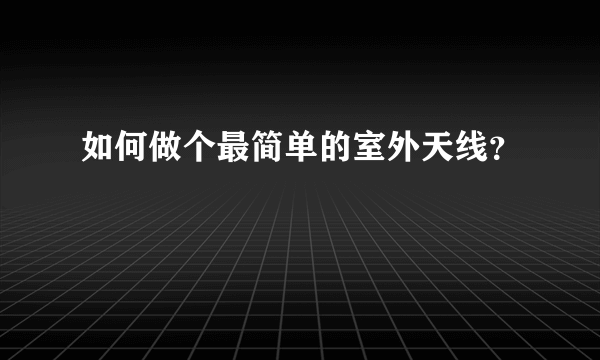 如何做个最简单的室外天线？