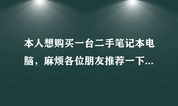 本人想购买一台二手笔记本电脑，麻烦各位朋友推荐一下？有哪些推荐的？