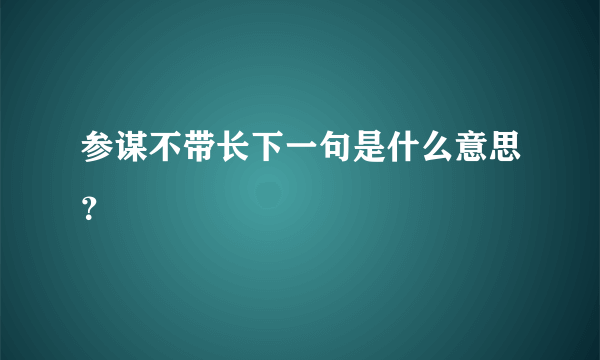 参谋不带长下一句是什么意思？