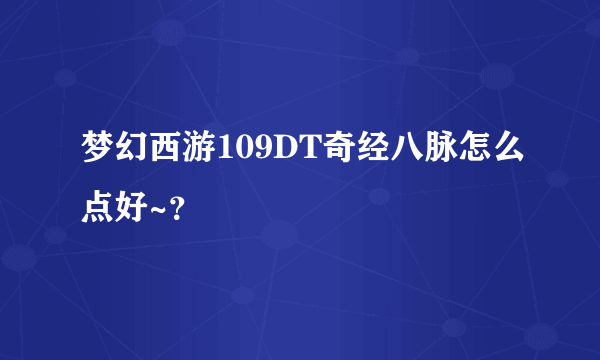 梦幻西游109DT奇经八脉怎么点好~？