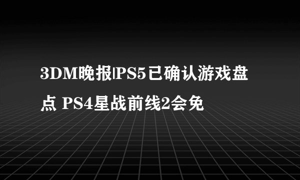 3DM晚报|PS5已确认游戏盘点 PS4星战前线2会免