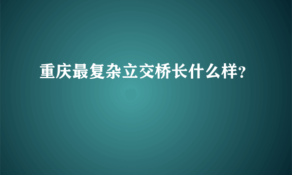 重庆最复杂立交桥长什么样？