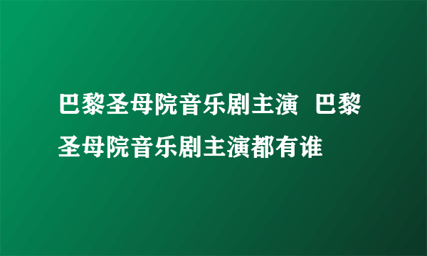 巴黎圣母院音乐剧主演  巴黎圣母院音乐剧主演都有谁