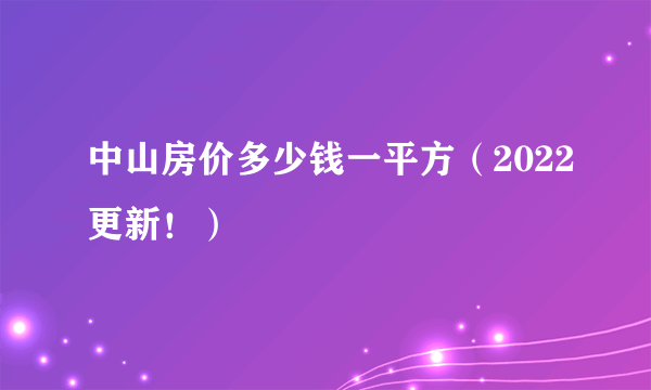 中山房价多少钱一平方（2022更新！）