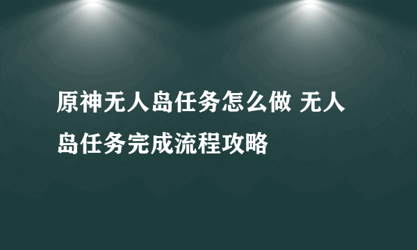 原神无人岛任务怎么做 无人岛任务完成流程攻略