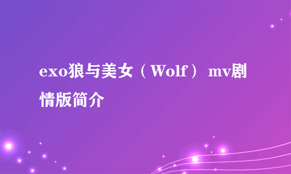 exo狼与美女（Wolf） mv剧情版简介