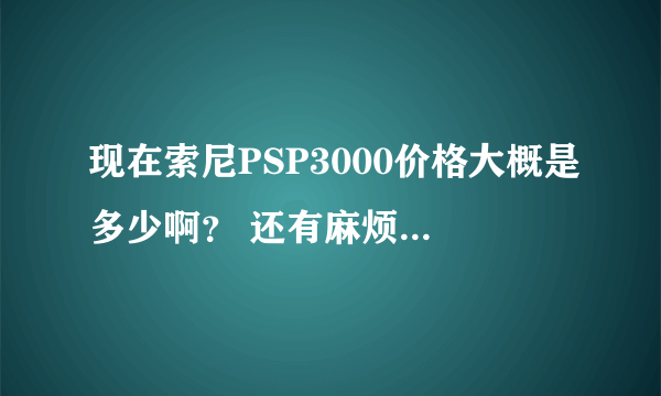 现在索尼PSP3000价格大概是多少啊？ 还有麻烦列举一下各个配件的...