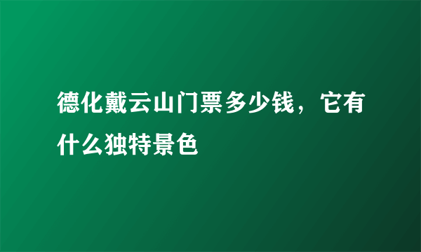 德化戴云山门票多少钱，它有什么独特景色