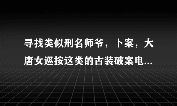 寻找类似刑名师爷，卜案，大唐女巡按这类的古装破案电视剧，要带点幽默性质的？