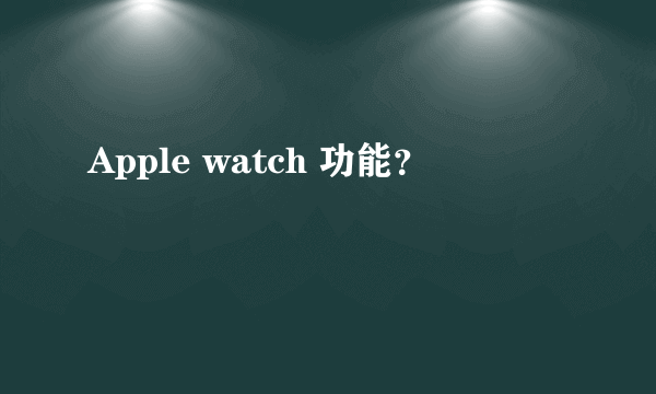 Apple watch 功能？