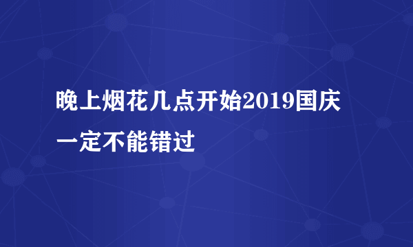 晚上烟花几点开始2019国庆 一定不能错过